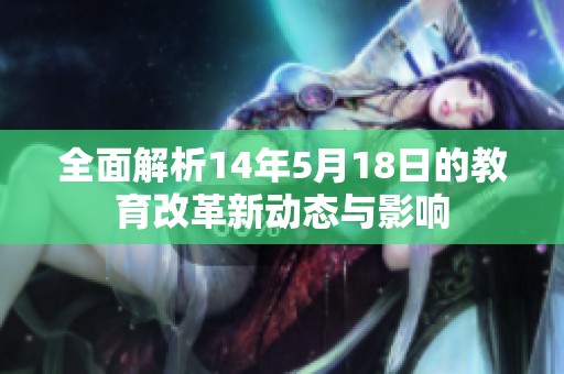 全面解析14年5月18日的教育改革新动态与影响