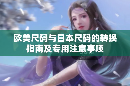 欧美尺码与日本尺码的转换指南及专用注意事项