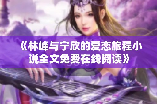 《林峰与宁欣的爱恋旅程小说全文免费在线阅读》