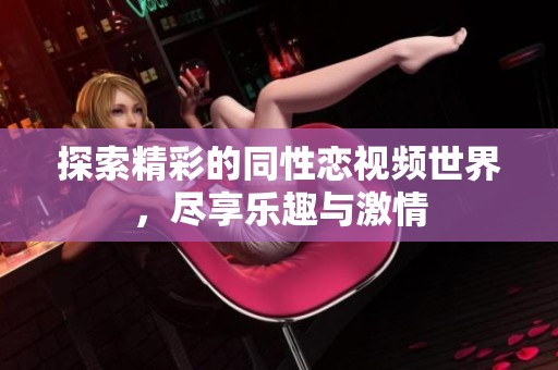 探索精彩的同性恋视频世界，尽享乐趣与激情