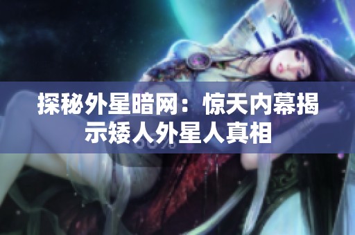 探秘外星暗网：惊天内幕揭示矮人外星人真相