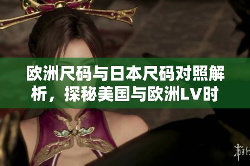欧洲尺码与日本尺码对照解析，探秘美国与欧洲LV时尚差异