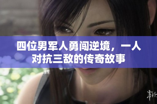 四位男军人勇闯逆境，一人对抗三敌的传奇故事