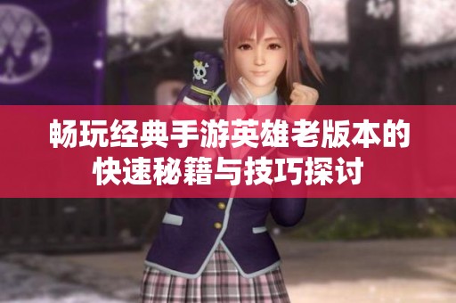 畅玩经典手游英雄老版本的快速秘籍与技巧探讨