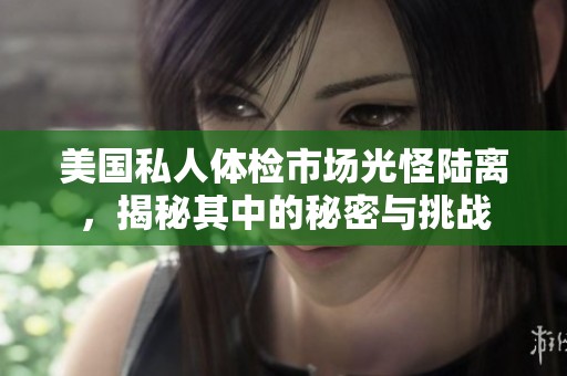 美国私人体检市场光怪陆离，揭秘其中的秘密与挑战