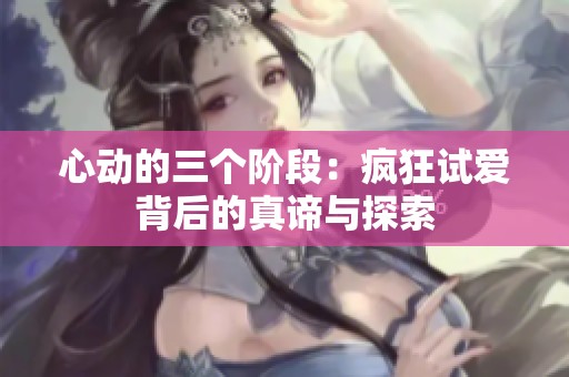 心动的三个阶段：疯狂试爱背后的真谛与探索