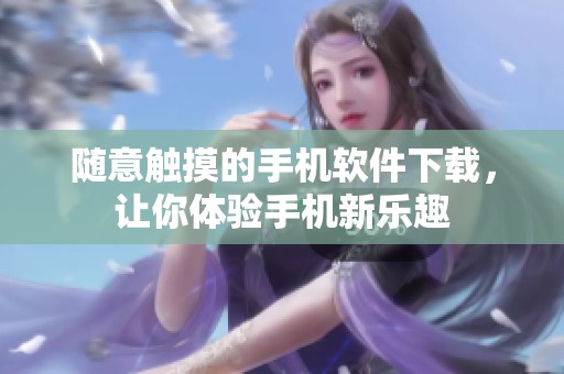 随意触摸的手机软件下载，让你体验手机新乐趣