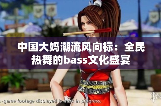 中国大妈潮流风向标：全民热舞的bass文化盛宴