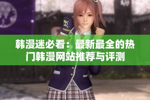 韩漫迷必看：最新最全的热门韩漫网站推荐与评测