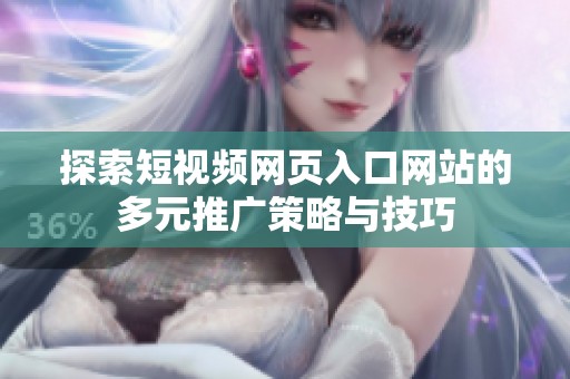 探索短视频网页入口网站的多元推广策略与技巧