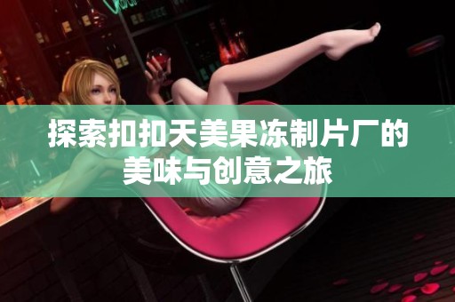 探索扣扣天美果冻制片厂的美味与创意之旅