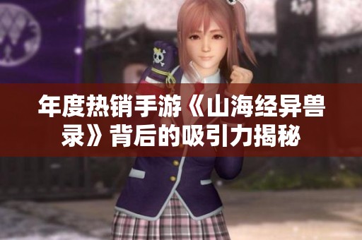 年度热销手游《山海经异兽录》背后的吸引力揭秘