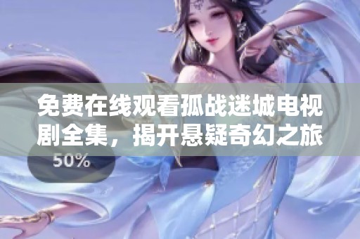 免费在线观看孤战迷城电视剧全集，揭开悬疑奇幻之旅