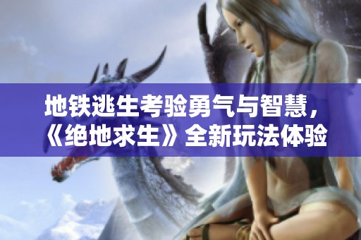 地铁逃生考验勇气与智慧，《绝地求生》全新玩法体验分析