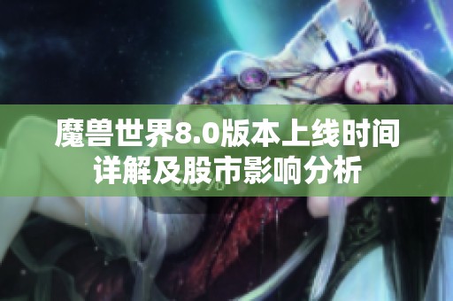 魔兽世界8.0版本上线时间详解及股市影响分析