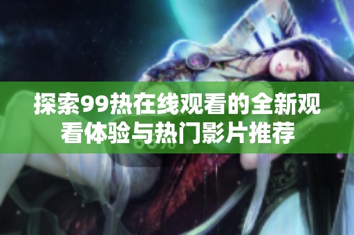 探索99热在线观看的全新观看体验与热门影片推荐