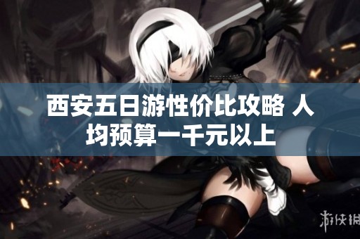 西安五日游性价比攻略 人均预算一千元以上