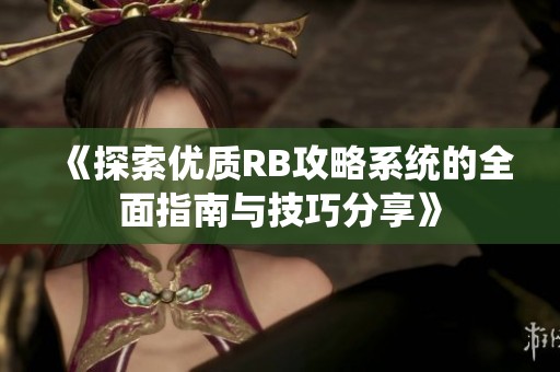 《探索优质RB攻略系统的全面指南与技巧分享》