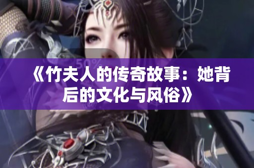 《竹夫人的传奇故事：她背后的文化与风俗》