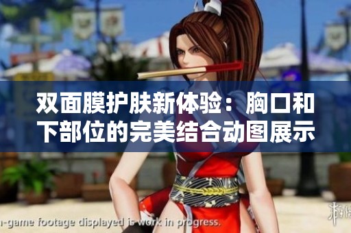 双面膜护肤新体验：胸口和下部位的完美结合动图展示