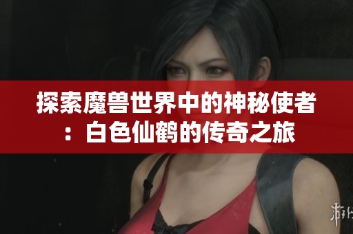 探索魔兽世界中的神秘使者：白色仙鹤的传奇之旅