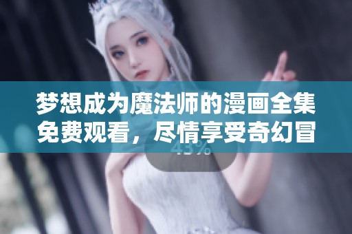 梦想成为魔法师的漫画全集免费观看，尽情享受奇幻冒险之旅