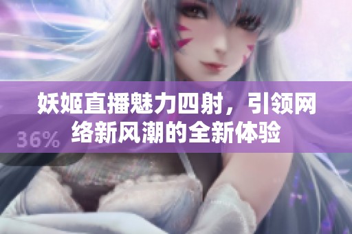 妖姬直播魅力四射，引领网络新风潮的全新体验