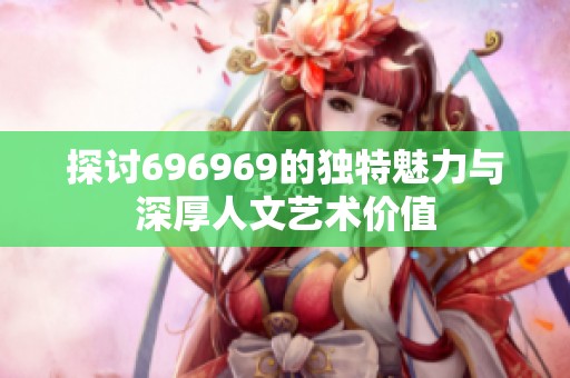 探讨696969的独特魅力与深厚人文艺术价值