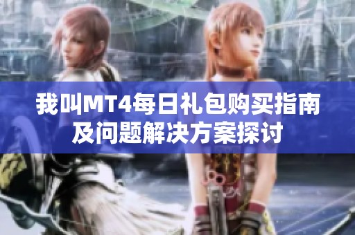 我叫MT4每日礼包购买指南及问题解决方案探讨