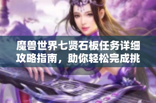 魔兽世界七贤石板任务详细攻略指南，助你轻松完成挑战