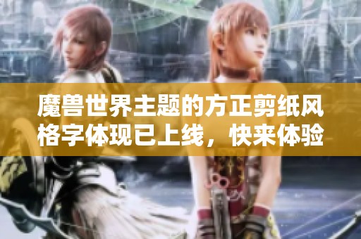 魔兽世界主题的方正剪纸风格字体现已上线，快来体验！
