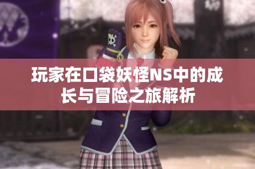 玩家在口袋妖怪NS中的成长与冒险之旅解析