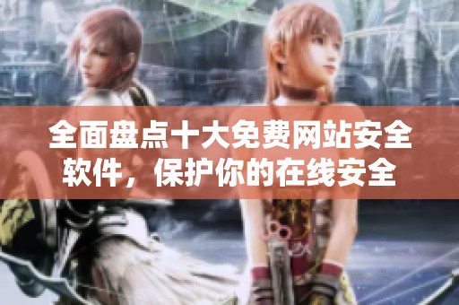 全面盘点十大免费网站安全软件，保护你的在线安全