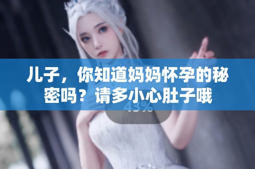 儿子，你知道妈妈怀孕的秘密吗？请多小心肚子哦