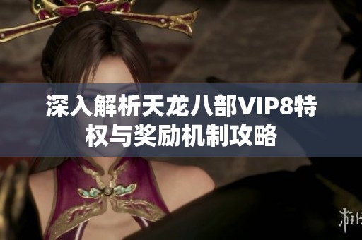 深入解析天龙八部VIP8特权与奖励机制攻略
