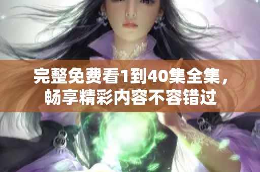 完整免费看1到40集全集，畅享精彩内容不容错过