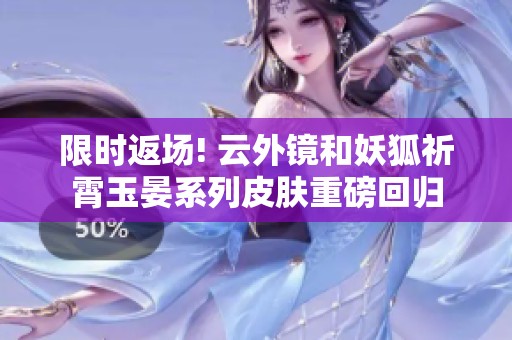 限时返场! 云外镜和妖狐祈霄玉晏系列皮肤重磅回归