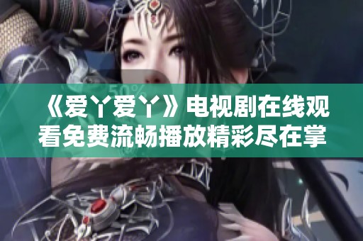 《爱丫爱丫》电视剧在线观看免费流畅播放精彩尽在掌握