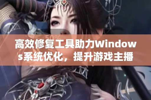 高效修复工具助力Windows系统优化，提升游戏主播直播体验