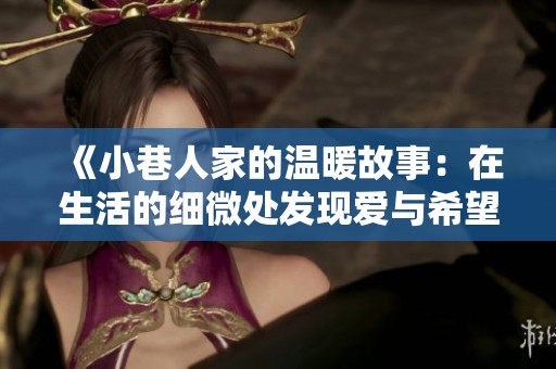 《小巷人家的温暖故事：在生活的细微处发现爱与希望》