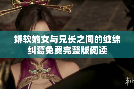 娇软嫡女与兄长之间的缠绵纠葛免费完整版阅读