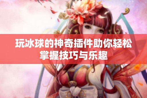 玩冰球的神奇插件助你轻松掌握技巧与乐趣