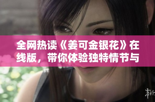 全网热读《姜可金银花》在线版，带你体验独特情节与人物魅力