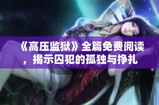 《高压监狱》全篇免费阅读，揭示囚犯的孤独与挣扎