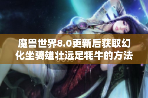 魔兽世界8.0更新后获取幻化坐骑雄壮远足牦牛的方法揭秘