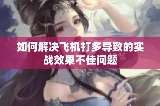 如何解决飞机打多导致的实战效果不佳问题