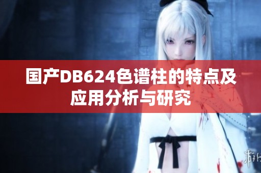 国产DB624色谱柱的特点及应用分析与研究