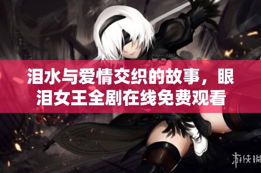 泪水与爱情交织的故事，眼泪女王全剧在线免费观看