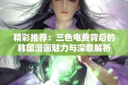 精彩推荐：三色电费背后的韩国漫画魅力与深意解析