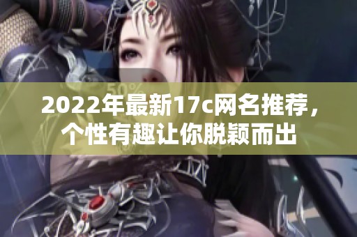 2022年最新17c网名推荐，个性有趣让你脱颖而出